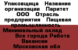 Упаковщица › Название организации ­ Паритет, ООО › Отрасль предприятия ­ Пищевая промышленность › Минимальный оклад ­ 25 000 - Все города Работа » Вакансии   . Московская обл.,Звенигород г.